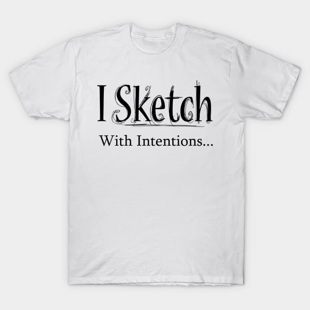 I sketch with intentions T-Shirt by kovah